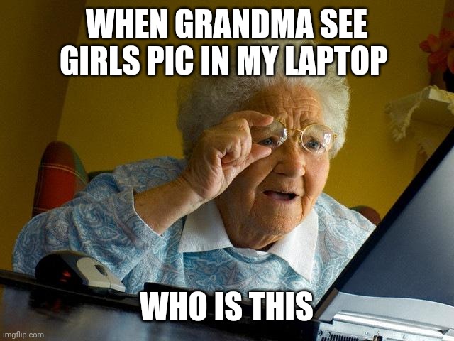 Good one | WHEN GRANDMA SEE GIRLS PIC IN MY LAPTOP; WHO IS THIS | image tagged in memes,grandma finds the internet | made w/ Imgflip meme maker