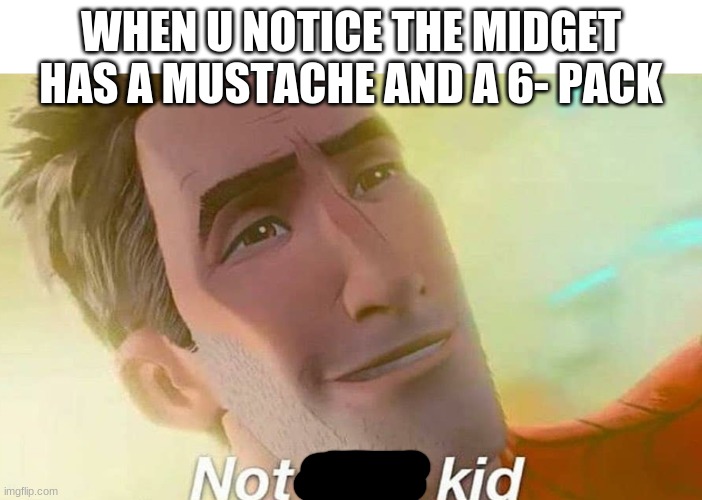 Not bad kid | WHEN U NOTICE THE MIDGET HAS A MUSTACHE AND A 6- PACK | image tagged in not bad kid | made w/ Imgflip meme maker