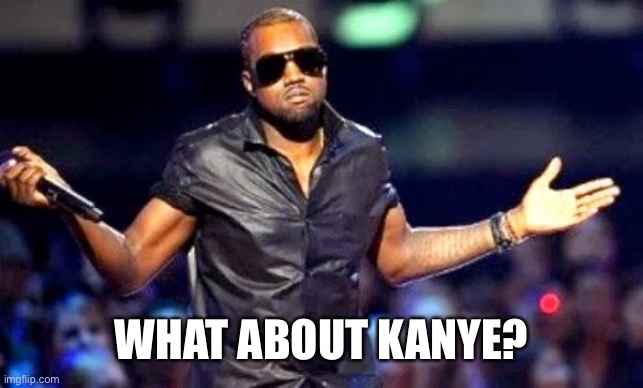 Kanye Shoulder Shrug | WHAT ABOUT KANYE? | image tagged in kanye shoulder shrug | made w/ Imgflip meme maker