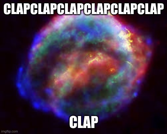 supernova | CLAPCLAPCLAPCLAPCLAPCLAP CLAP | image tagged in supernova | made w/ Imgflip meme maker