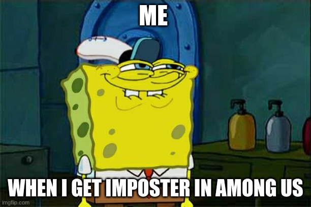 Don't You Squidward Meme | ME; WHEN I GET IMPOSTER IN AMONG US | image tagged in memes,don't you squidward | made w/ Imgflip meme maker