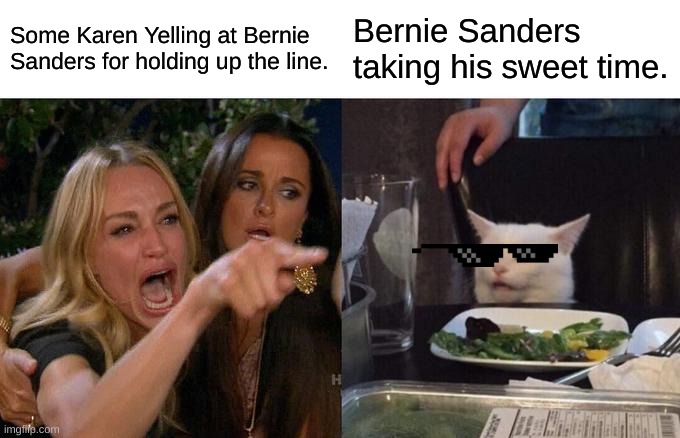 Woman Yelling At Cat Meme | Some Karen Yelling at Bernie Sanders for holding up the line. Bernie Sanders taking his sweet time. | image tagged in memes,woman yelling at cat | made w/ Imgflip meme maker