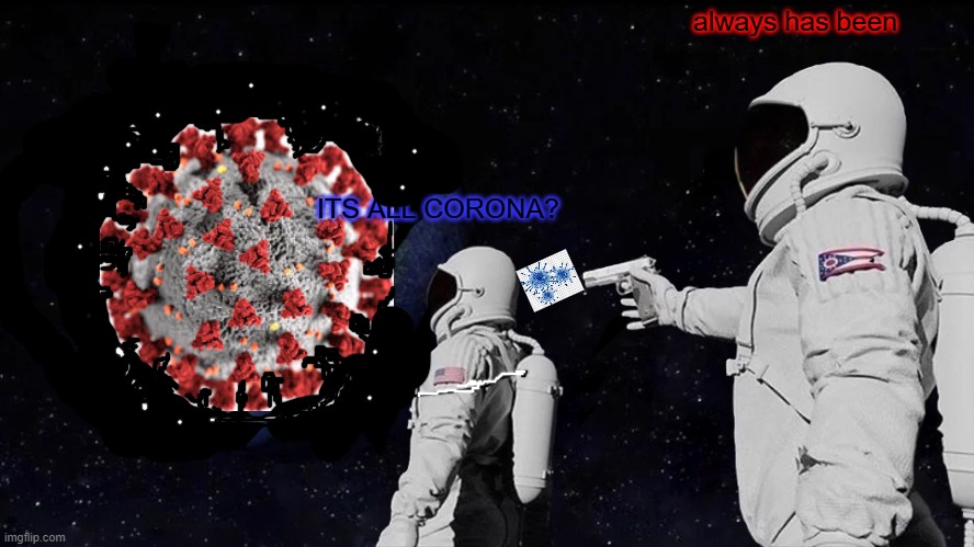 y e s | always has been; ITS ALL CORONA? | image tagged in memes,always has been | made w/ Imgflip meme maker