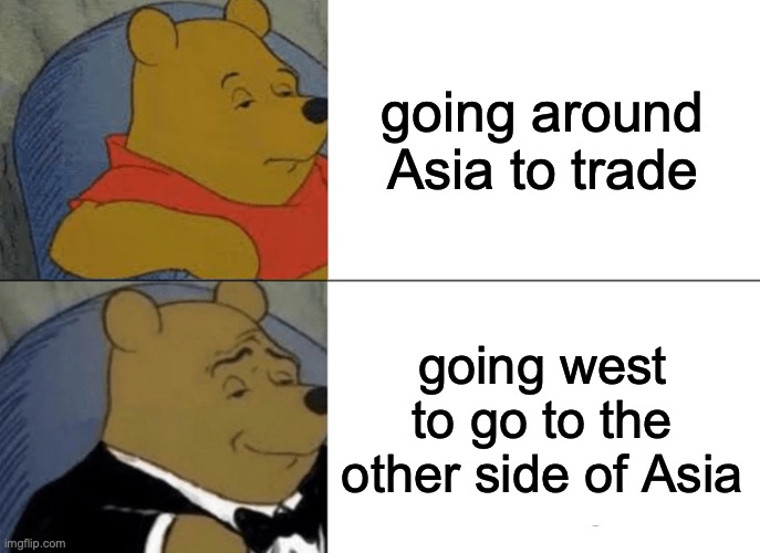 Tuxedo Winnie The Pooh Meme | going around Asia to trade; going west to go to the other side of Asia | image tagged in memes,tuxedo winnie the pooh | made w/ Imgflip meme maker