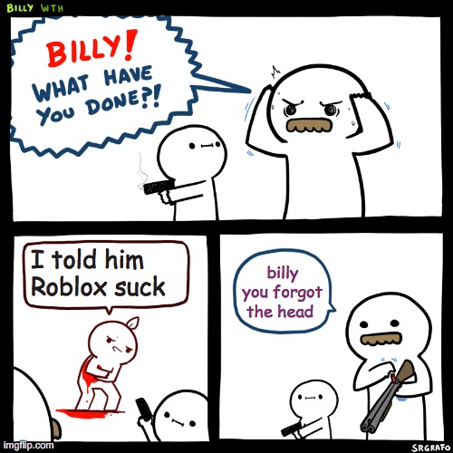 Roblox player go brrrr | I told him Roblox suck; billy you forgot the head | image tagged in billy what have you done | made w/ Imgflip meme maker