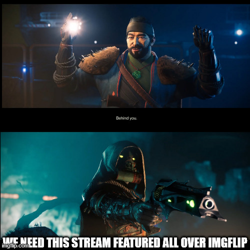 Behind You. | WE NEED THIS STREAM FEATURED ALL OVER IMGFLIP | image tagged in behind you | made w/ Imgflip meme maker