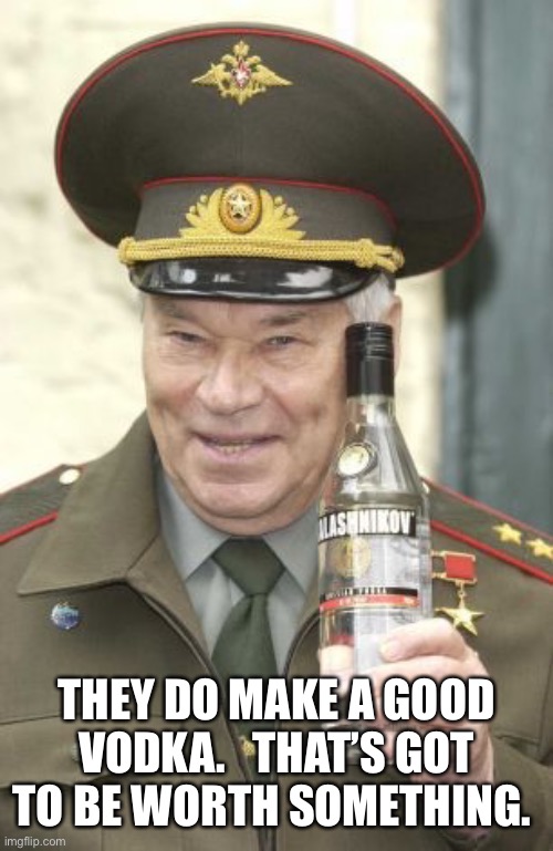 Kalashnikov vodka | THEY DO MAKE A GOOD VODKA.   THAT’S GOT TO BE WORTH SOMETHING. | image tagged in kalashnikov vodka | made w/ Imgflip meme maker