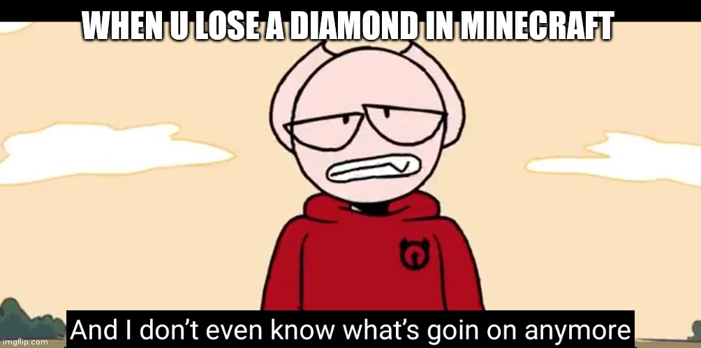 Somethingelseyt | WHEN U LOSE A DIAMOND IN MINECRAFT | image tagged in somethingelseyt | made w/ Imgflip meme maker