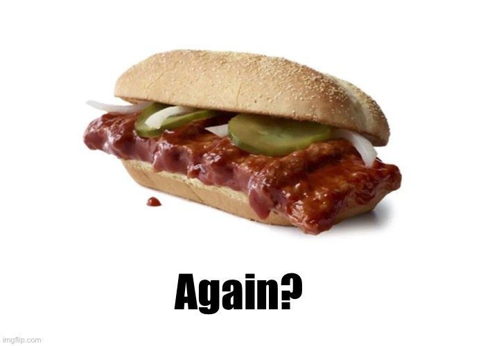 Why does the McRib keep “coming back?” | Again? | image tagged in funny memes,mcdonalds,mcrib is back,again | made w/ Imgflip meme maker