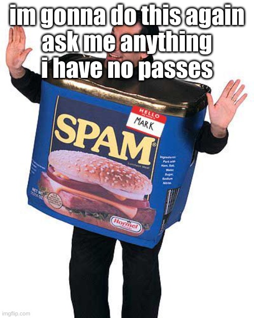 Spam | im gonna do this again
ask me anything
i have no passes | image tagged in spam | made w/ Imgflip meme maker