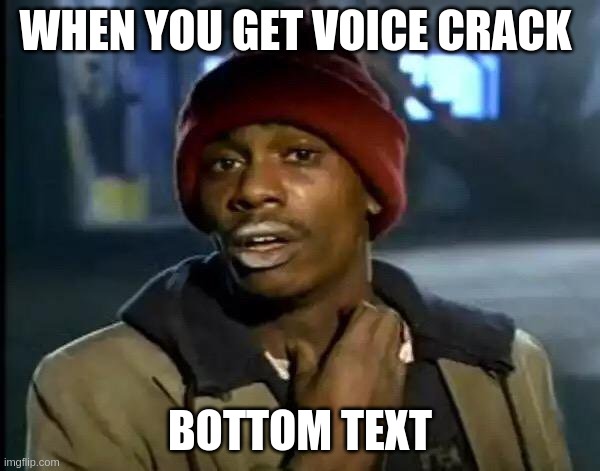 Y'all Got Any More Of That | WHEN YOU GET VOICE CRACK; BOTTOM TEXT | image tagged in memes,y'all got any more of that | made w/ Imgflip meme maker