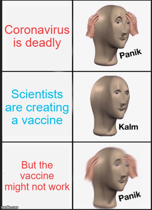 Panik Kalm Panik Meme | Coronavirus is deadly; Scientists are creating a vaccine; But the vaccine might not work | image tagged in memes,panik kalm panik | made w/ Imgflip meme maker