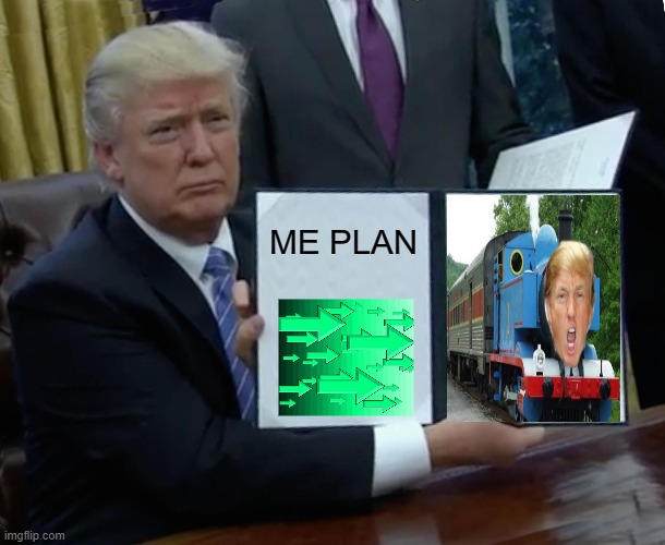 trumps plan | ME PLAN | image tagged in memes,trump bill signing | made w/ Imgflip meme maker