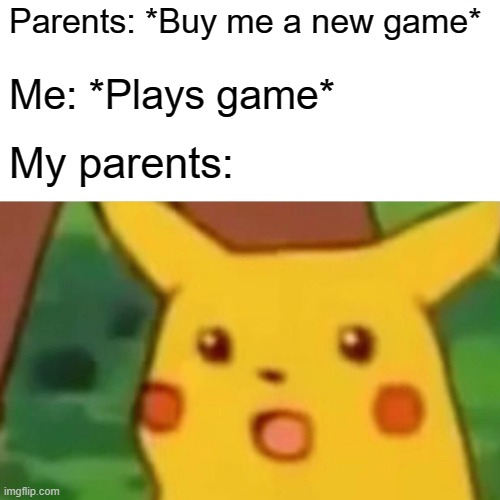 Clean your room | Parents: *Buy me a new game*; Me: *Plays game*; My parents: | image tagged in memes,surprised pikachu | made w/ Imgflip meme maker