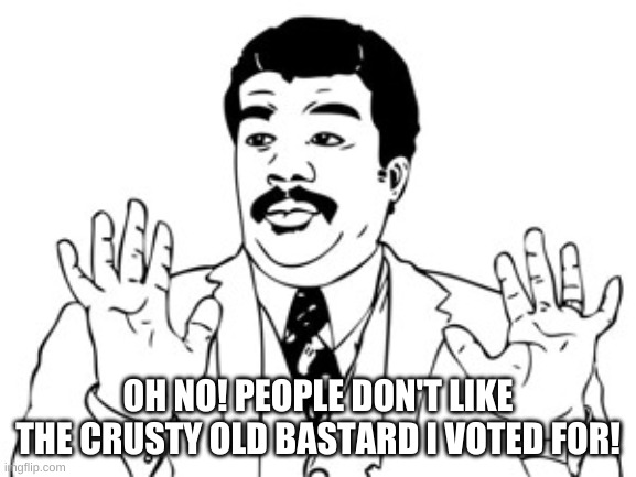 Neil deGrasse Tyson Meme | OH NO! PEOPLE DON'T LIKE THE CRUSTY OLD BASTARD I VOTED FOR! | image tagged in memes,neil degrasse tyson | made w/ Imgflip meme maker