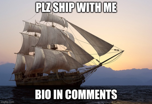 Plz ship wif me | PLZ SHIP WITH ME; BIO IN COMMENTS | image tagged in tall ship at sunset,i need a ship,plz | made w/ Imgflip meme maker
