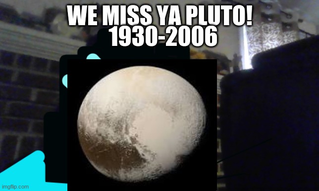 So I got that goin for me which is nice | WE MISS YA PLUTO! 1930-2006 | image tagged in so i got that goin for me which is nice | made w/ Imgflip meme maker