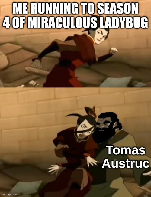 Azula bumps into Iroh |  ME RUNNING TO SEASON 4 OF MIRACULOUS LADYBUG; Tomas Austruc | image tagged in azula bumps into iroh,miraculous ladybug,miraculous,avatar the last airbender | made w/ Imgflip meme maker