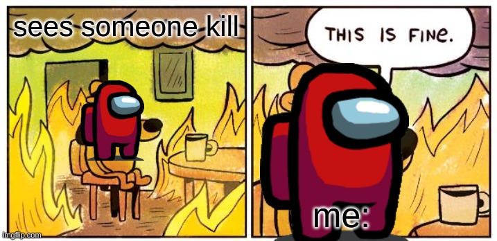 my among us lifestyle | sees someone kill; me: | image tagged in memes,this is fine | made w/ Imgflip meme maker
