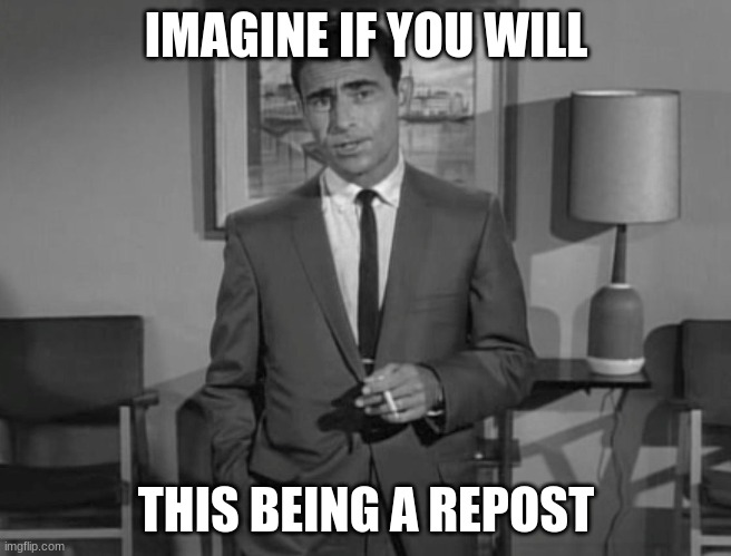Rod Serling: Imagine If You Will | IMAGINE IF YOU WILL THIS BEING A REPOST | image tagged in rod serling imagine if you will | made w/ Imgflip meme maker