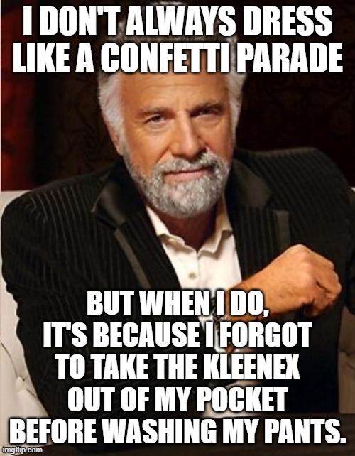 i don't always | I DON'T ALWAYS DRESS LIKE A CONFETTI PARADE; BUT WHEN I DO, IT'S BECAUSE I FORGOT TO TAKE THE KLEENEX OUT OF MY POCKET BEFORE WASHING MY PANTS. | image tagged in i don't always | made w/ Imgflip meme maker