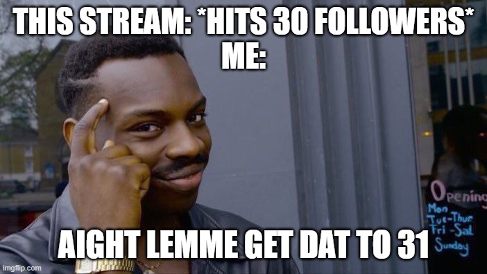 epic | THIS STREAM: *HITS 30 FOLLOWERS*
ME:; AIGHT LEMME GET DAT TO 31 | image tagged in memes,roll safe think about it | made w/ Imgflip meme maker