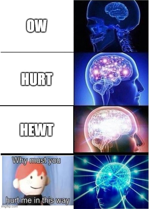 Expanding Brain | OW; HURT; HEWT | image tagged in memes,expanding brain,why must you hurt me in this way | made w/ Imgflip meme maker