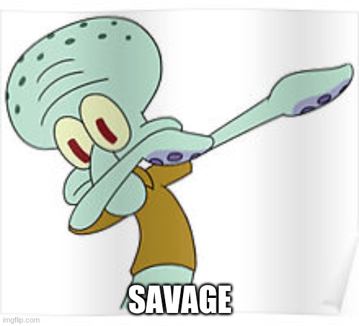 Dabbing Squidward | SAVAGE | image tagged in dabbing squidward | made w/ Imgflip meme maker