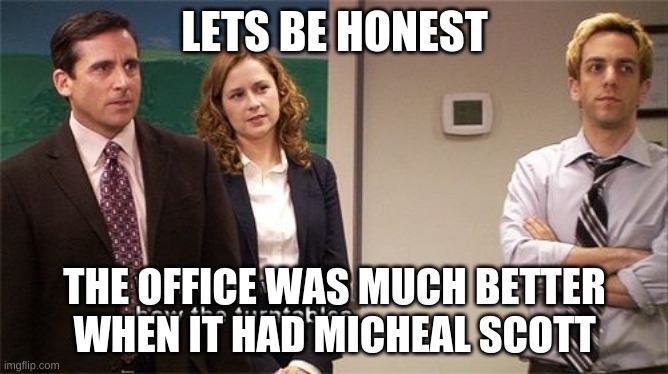 Well well well how the turn tables | LETS BE HONEST; THE OFFICE WAS MUCH BETTER WHEN IT HAD MICHEAL SCOTT | image tagged in well well well how the turn tables | made w/ Imgflip meme maker