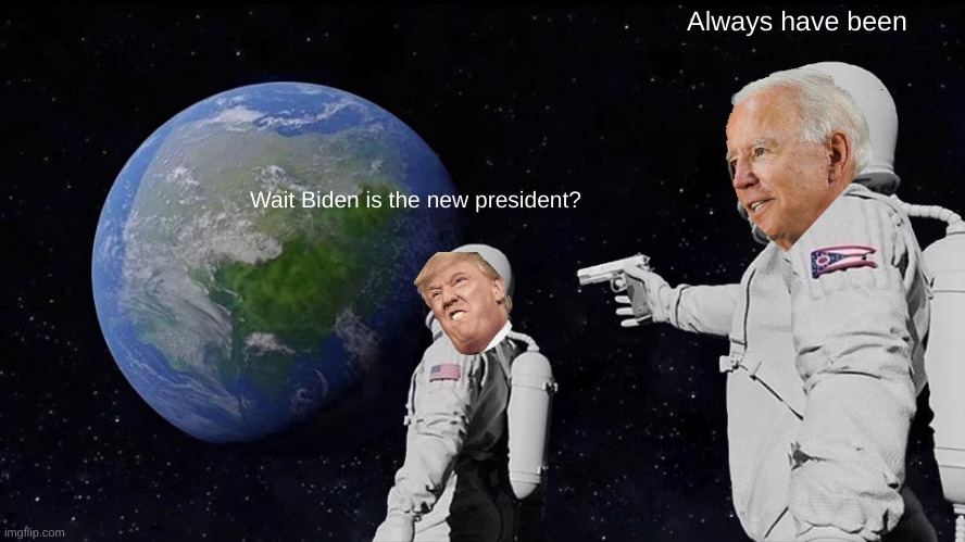 Always Has Been | Always have been; Wait Biden is the new president? | image tagged in memes,always has been | made w/ Imgflip meme maker