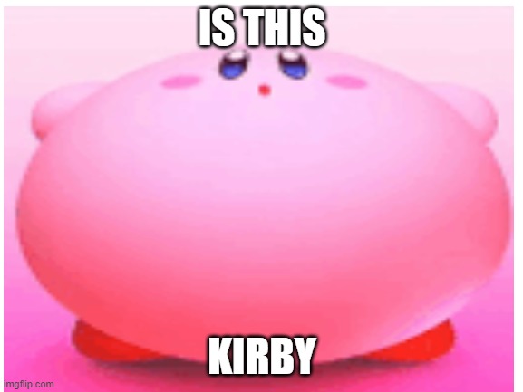 no | IS THIS; KIRBY | image tagged in kirby | made w/ Imgflip meme maker