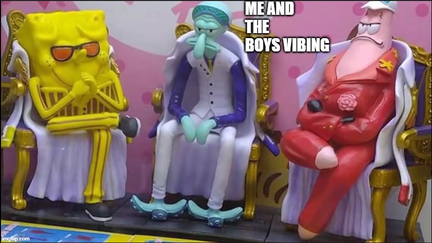squiddy be lookin fresh. | ME AND THE BOYS VIBING | image tagged in spongbob,memes | made w/ Imgflip meme maker
