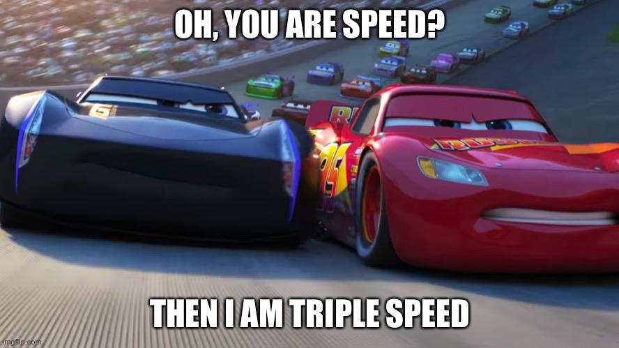 Lightning McQueen vs Jackson Storm | OH, YOU ARE SPEED? THEN I AM TRIPLE SPEED | image tagged in lightning mcqueen vs jackson storm | made w/ Imgflip meme maker