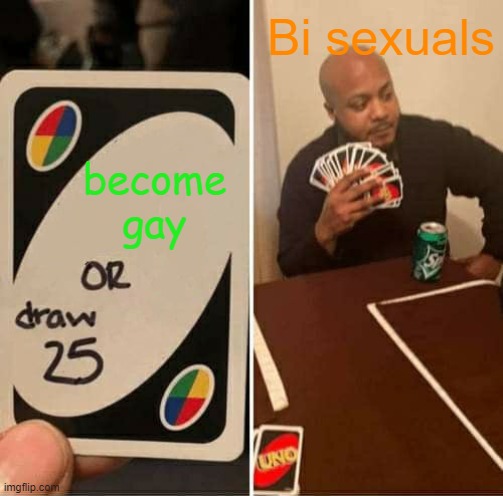 UNO Draw 25 Cards | Bi sexuals; become gay | image tagged in memes,uno draw 25 cards | made w/ Imgflip meme maker