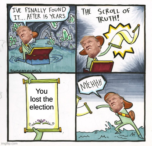 Trump hates losing | You lost the election | image tagged in memes,the scroll of truth | made w/ Imgflip meme maker