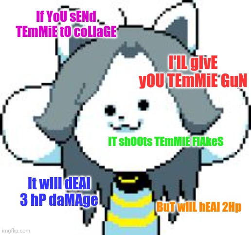 If YoU sENd TEmMiE tO coLlaGE I'lL gIvE yOU TEmMiE GuN iT shOOts TEmMiE FlAkeS It wIll dEAl 3 hP daMAge BuT wIlL hEAl 2Hp | image tagged in temmie | made w/ Imgflip meme maker
