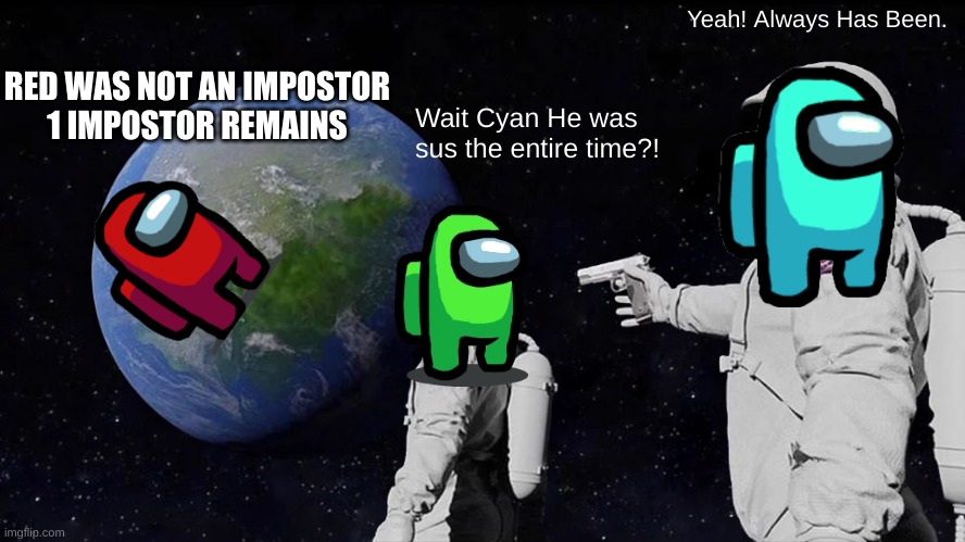 Red Always Has Been Sus (REMAKE) | Yeah! Always Has Been. RED WAS NOT AN IMPOSTOR
1 IMPOSTOR REMAINS; Wait Cyan He was sus the entire time?! | image tagged in memes,always has been | made w/ Imgflip meme maker