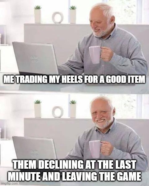 Roblox royal high meme | ME TRADING MY HEELS FOR A GOOD ITEM; THEM DECLINING AT THE LAST MINUTE AND LEAVING THE GAME | image tagged in memes,hide the pain harold | made w/ Imgflip meme maker