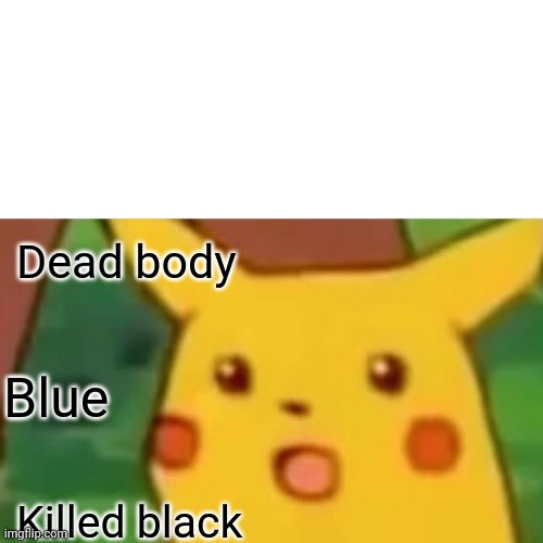 Among Us | Dead body; Blue; Killed black | image tagged in memes,surprised pikachu | made w/ Imgflip meme maker