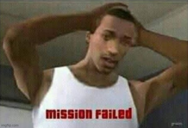 Mission Failed | image tagged in mission failed | made w/ Imgflip meme maker