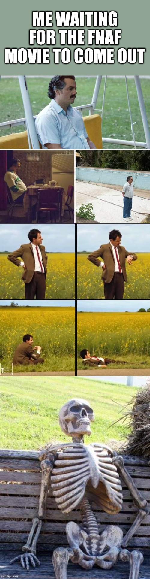 ME WAITING FOR THE FNAF MOVIE TO COME OUT | image tagged in memes,sad pablo escobar,mr bean waiting,waiting skeleton,fnaf,skeleton | made w/ Imgflip meme maker