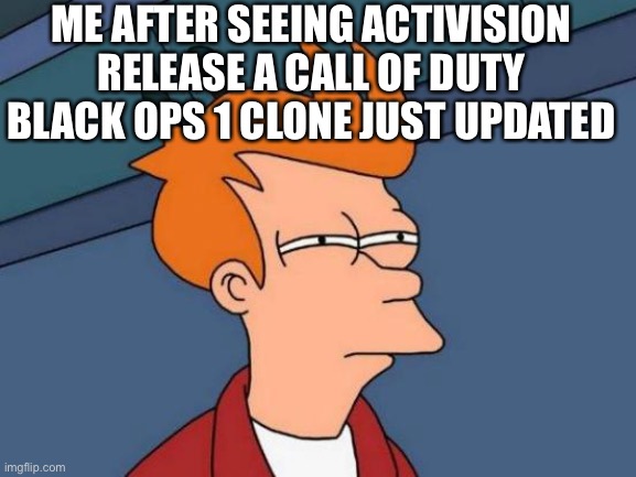 Call of duty Cold War just a little bit better black ops 1 | ME AFTER SEEING ACTIVISION RELEASE A CALL OF DUTY BLACK OPS 1 CLONE JUST UPDATED | image tagged in memes,futurama fry,call of duty | made w/ Imgflip meme maker