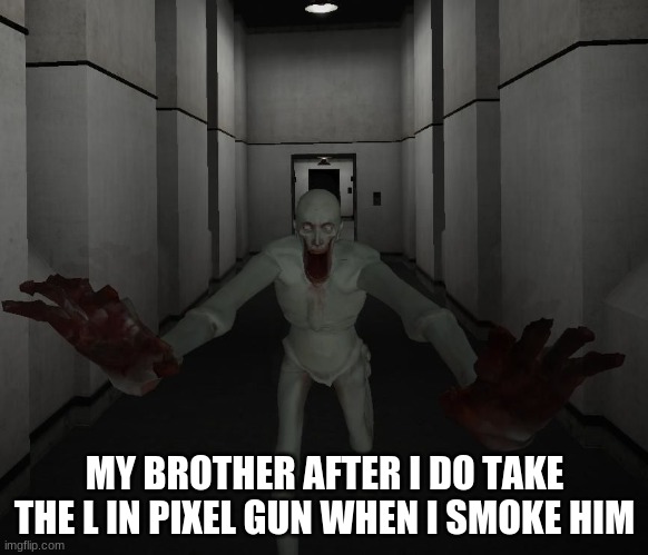 very true lol | MY BROTHER AFTER I DO TAKE THE L IN PIXEL GUN WHEN I SMOKE HIM | image tagged in scp 096 | made w/ Imgflip meme maker