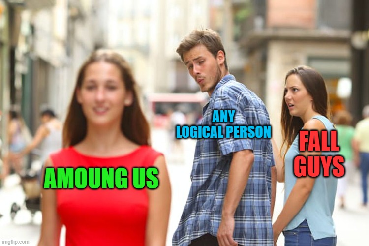 Distracted Boyfriend | ANY LOGICAL PERSON; FALL GUYS; AMOUNG US | image tagged in memes,distracted boyfriend | made w/ Imgflip meme maker