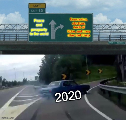 Left Exit 12 Off Ramp | Peace and prosperity to the world; Coronavirus, elections, death of Kobe, and many other bad things; 2020 | image tagged in memes,left exit 12 off ramp | made w/ Imgflip meme maker