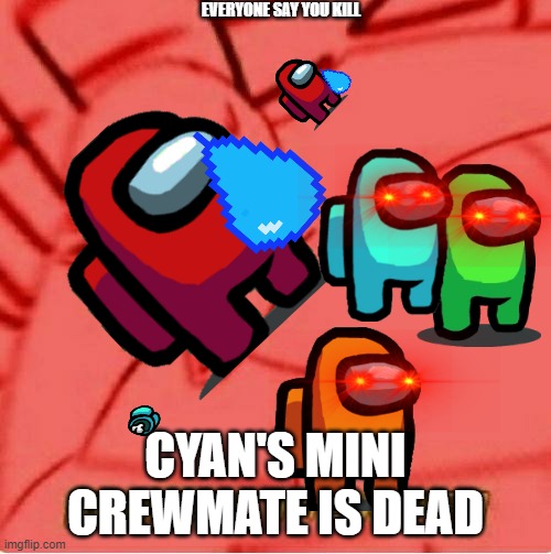 sad story | EVERYONE SAY YOU KILL; CYAN'S MINI CREWMATE IS DEAD | image tagged in wheeze | made w/ Imgflip meme maker