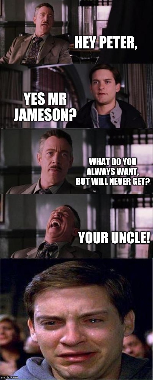 dark humour memes V.1 | HEY PETER, YES MR JAMESON? WHAT DO YOU ALWAYS WANT, BUT WILL NEVER GET? YOUR UNCLE! | image tagged in memes,peter parker cry | made w/ Imgflip meme maker
