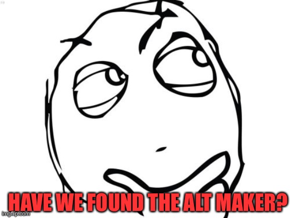 LOL | HAVE WE FOUND THE ALT MAKER? | image tagged in memes,question rage face,imgflip users,imgflip,alt accounts,streams | made w/ Imgflip meme maker
