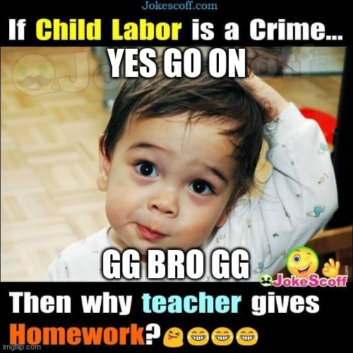 THIS IS A CRIME | YES GO ON; GG BRO GG | image tagged in funny,memes | made w/ Imgflip meme maker