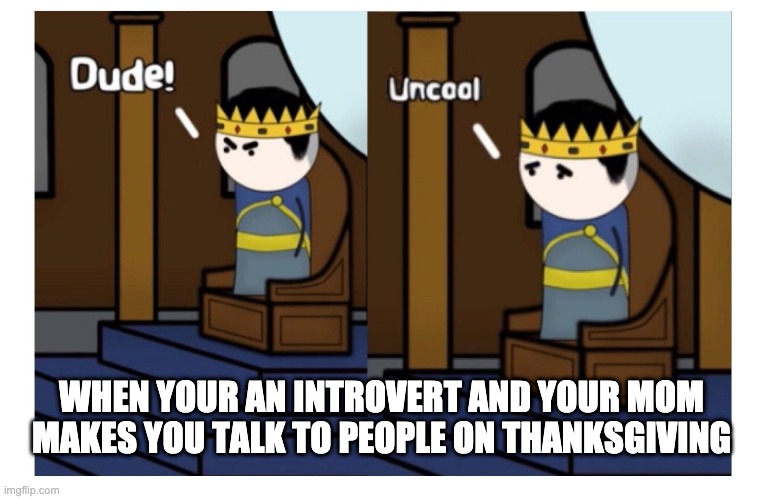 WHEN YOUR AN INTROVERT AND YOUR MOM MAKES YOU TALK TO PEOPLE ON THANKSGIVING | image tagged in life sucks | made w/ Imgflip meme maker